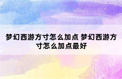 梦幻西游方寸怎么加点 梦幻西游方寸怎么加点最好